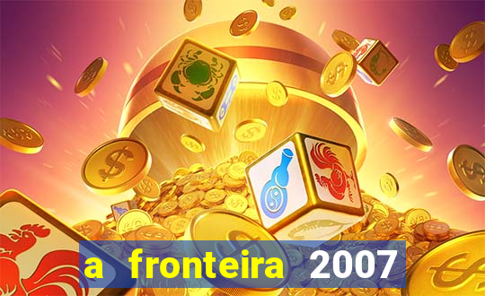 a fronteira 2007 filme completo dublado